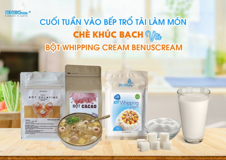 CUỐI TUẦN VÀO BẾP TRỔ TÀI LÀM MÓN CHÈ KHÚC BẠCH VỚI BỘT WHIPPING CREAM BENUSCREAM