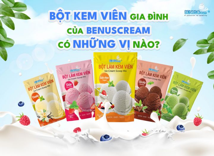 BỘT KEM VIÊN GIA ĐÌNH CỦA BENUSCREAM CÓ NHỮNG VỊ NÀO?
