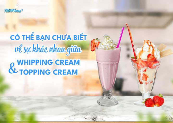 CÓ THỂ BẠN CHƯA BIẾT VỀ SỰ KHÁC NHAU GIỮA WHIPPING CREAM VÀ TOPPING CREAM